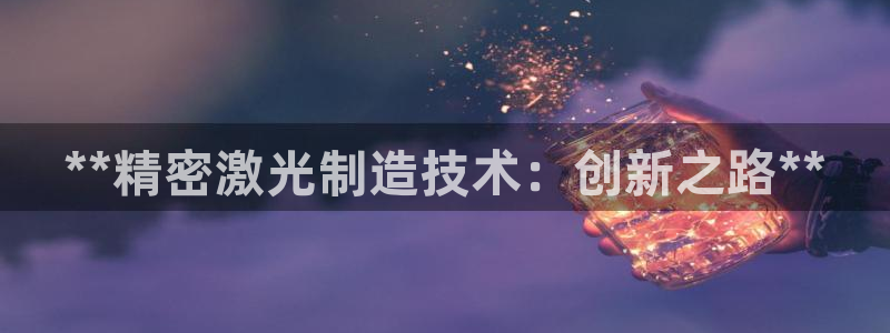 彩神大发云：**精密激光制造技术：创新之路**