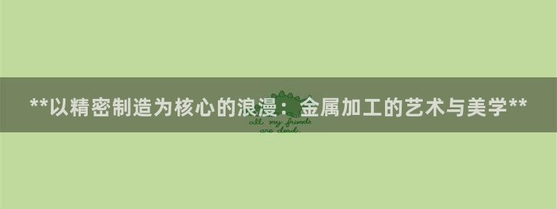 彩神VII购彩中心：**以精密制造为核心的浪漫：金属加工的艺术与美学**