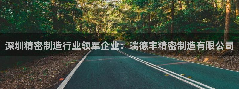 v大发彩神8iii：深圳精密制造行业领军企业：瑞德丰精密制造有限公司