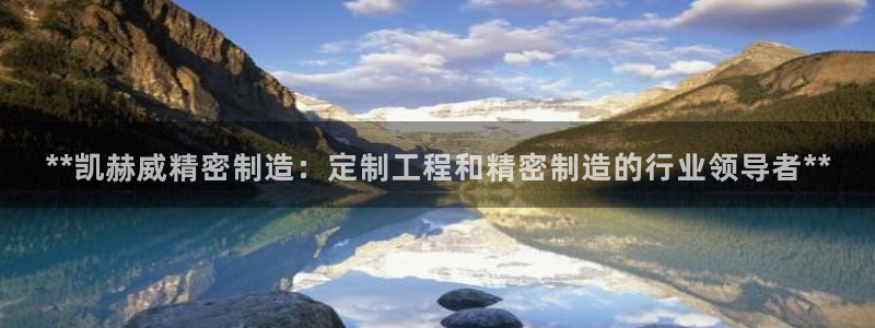 彩神vll首页企业文化：**凯赫威精密制造：定制工程和精密制造的行业领导者**