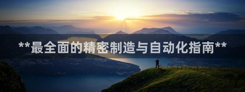 彩神官方网站登录是多少：**最全面的精密制造与自动化指南**