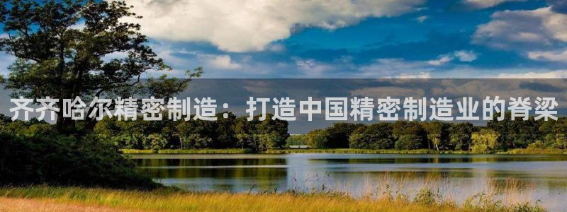 彩神vl官网：齐齐哈尔精密制造：打造中国精密制造业的脊梁
