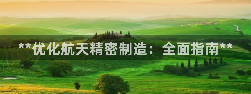 彩神vip官方网站：**优化航天精密制造：全面指南**