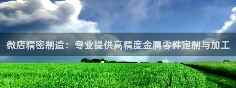 彩神争霸平台：微店精密制造：专业提供高精度金属零件定制与加工
