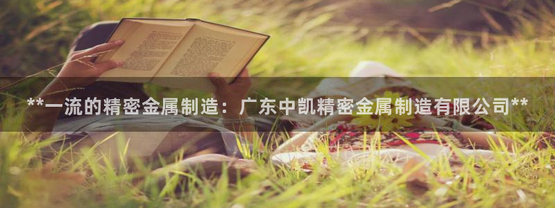 彩神网合法吗：**一流的精密金属制造：广东中凯精密金属制造有限公司**