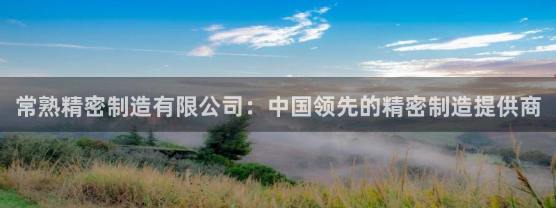 彩神网合法吗：常熟精密制造有限公司：中国领先的精密制造提供商