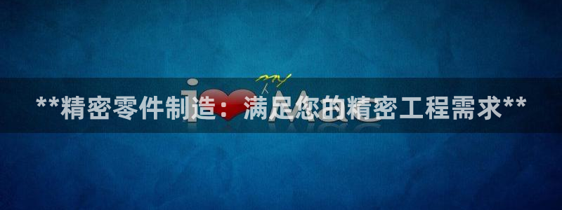 彩神争霸老平台：**精密零件制造：满足您的精密工程需求**
