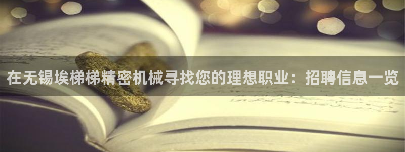 彩神到底能不能赚钱：在无锡埃梯梯精密机械寻找您的理想职业：招聘信息一览