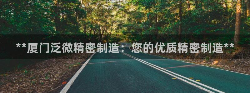 彩神赢钱了吗知乎：**厦门泛微精密制造：您的优质精密制造**
