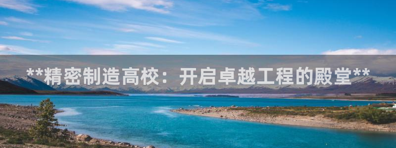 天天彩神welcome：**精密制造高校：开启卓越工程的殿堂**