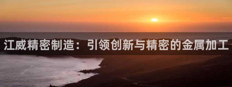 下载彩神通关注金码：江威精密制造：引领创新与精密的金属加工