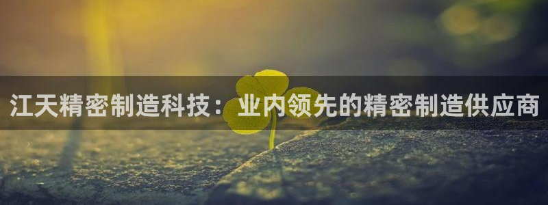 下载彩神通关注金码：江天精密制造科技：业内领先的精密制造供应商