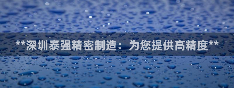 彩神ix能赚钱吗：**深圳泰强精密制造：为您提供高精度**