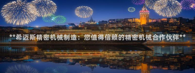 彩神怎么样可以提现：**希迈斯精密机械制造：您值得信赖的精密机械合作伙伴**