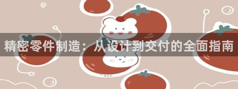 彩神系列平台：精密零件制造：从设计到交付的全面指南