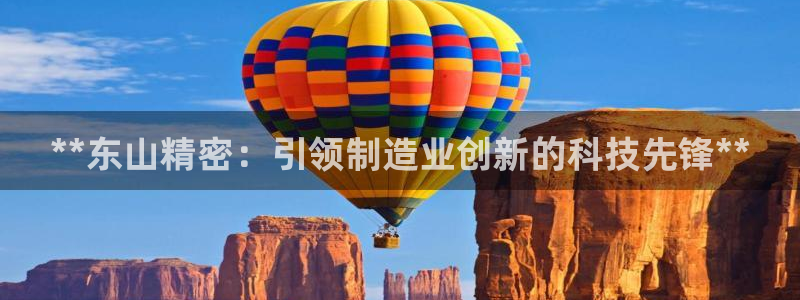 彩神8软件下载：**东山精密：引领制造业创新的科技先锋**