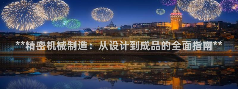 彩神v8手机客户端下载：**精密机械制造：从设计到成品的全面指南**
