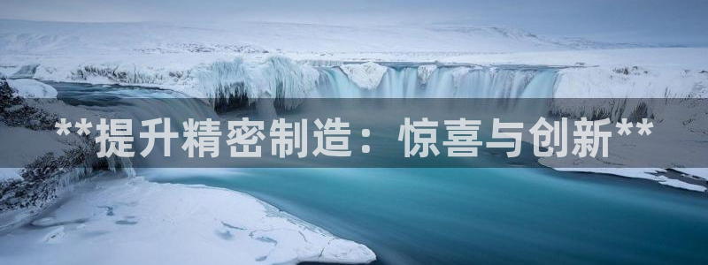 彩神vll官网-最新版app下载：**提升精密制造：惊喜与创新**