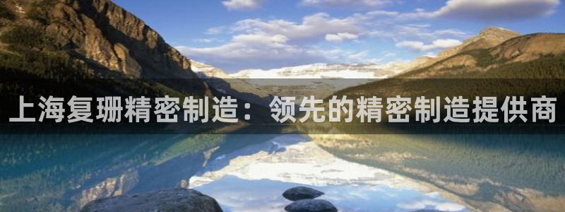 彩神网合法吗：上海复珊精密制造：领先的精密制造提供商