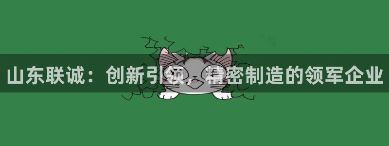 v大发彩神8iii：山东联诚：创新引领，精密制造的领军企业
