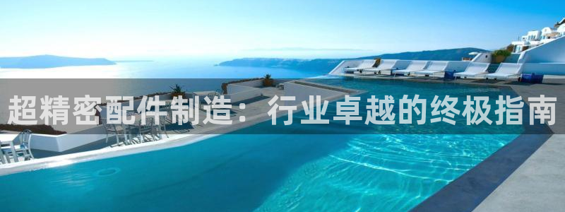 彩神购彩-购彩大厅入口500：超精密配件制造：行业卓越的终极指南