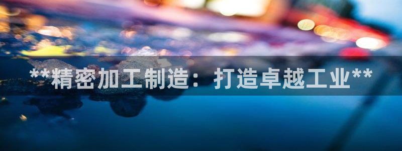 彩神viii是正规平台吗?：**精密加工制造：打造卓越工业**