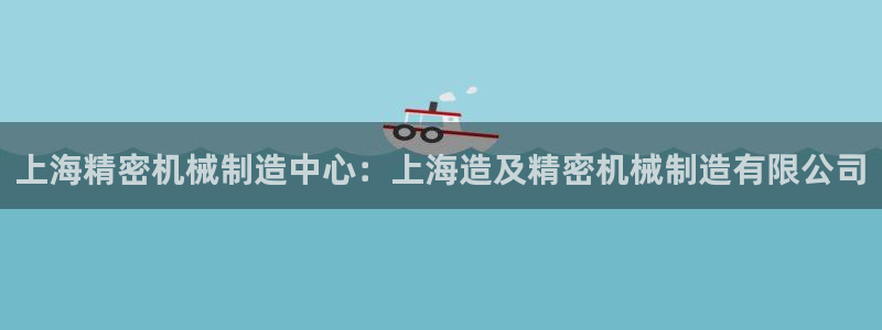 彩神vll官网在线登录：上海精密机械制造中心：上海造及精密机械制造有限公司