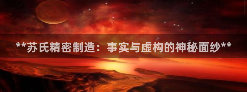 彩神大发是不是人为操作：**苏氏精密制造：事实与虚构的神秘面纱**