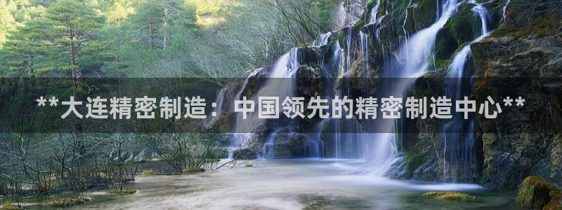 彩神viii是正规平台吗?：**大连精密制造：中国领先的精密制造中心**