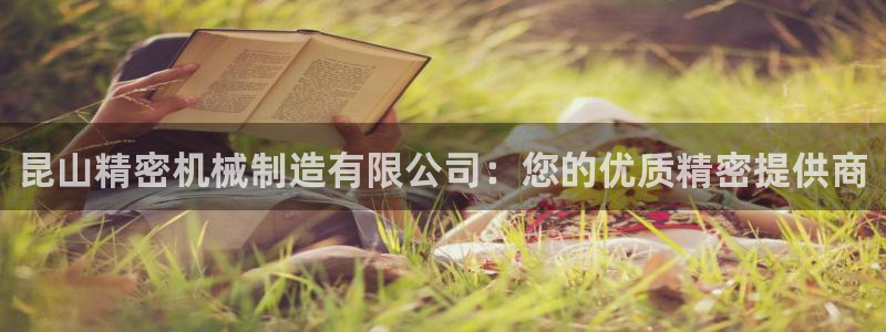 彩神iv是正规平台吗?：昆山精密机械制造有限公司：您的优质精密提供商