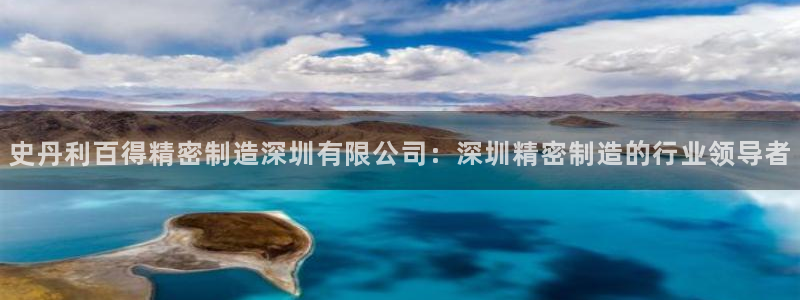 彩神旗下有哪些平台可以玩：史丹利百得精密制造深圳有限公司：深圳精密制造的行业领导者