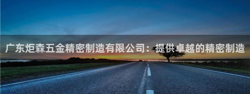 彩神购彩购彩大厅入口v：广东炬森五金精密制造有限公司：提供卓越的精密制造