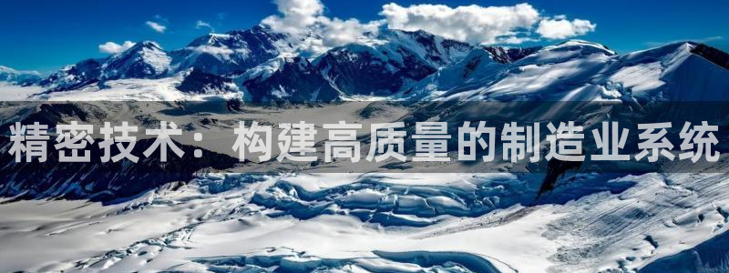 彩神8彩平台客服：精密技术：构建高质量的制造业系统