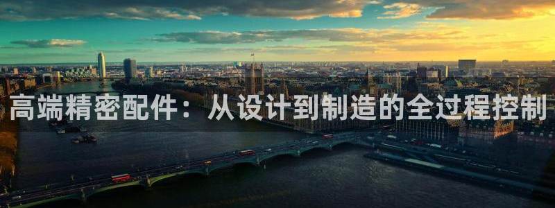 彩神vlll官网网上购彩：高端精密配件：从设计到制造的全过程控制