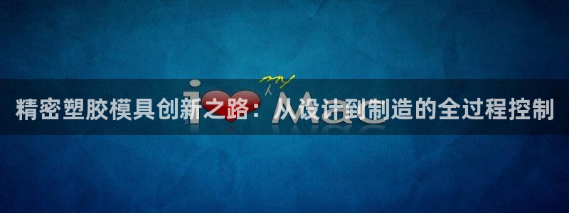 彩神v8是真的挣钱吗：精密塑胶模具创新之路：从设计到制造的全过程控制
