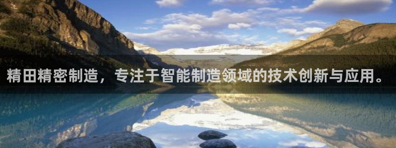 彩神大发云：精田精密制造，专注于智能制造领域的技术创新与应用。