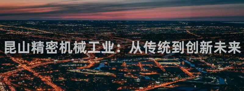 彩神v8下载app5.0：昆山精密机械工业：从传统到创新未来