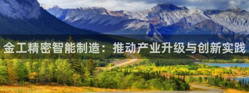 彩神是怎样一个平台：金工精密智能制造：推动产业升级与创新实践
