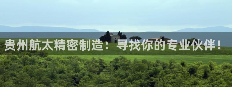 彩神是正规平台吗知乎：贵州航太精密制造：寻找你的专业伙伴！