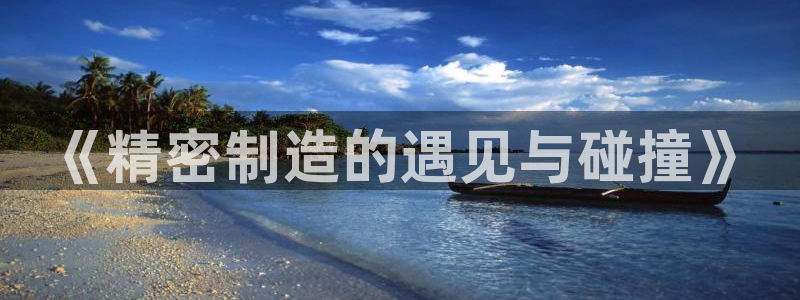 彩神的邀请码是多少：《精密制造的遇见与碰撞》