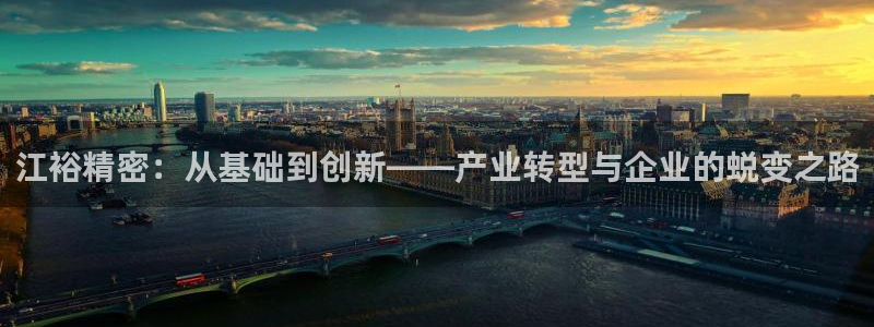 彩神v8下载app：江裕精密：从基础到创新——产业转型与企业的蜕变之路
