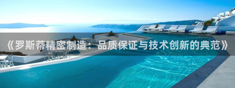 彩神怎么才能赢：《罗斯蒂精密制造：品质保证与技术创新的典范》