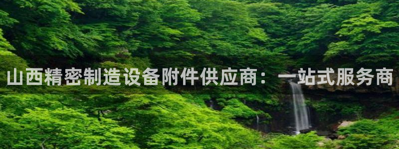 彩神V官网：山西精密制造设备附件供应商：一站式服务商