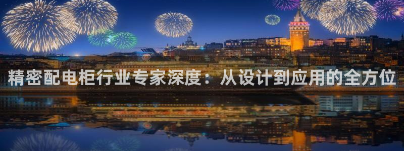 彩神8是正规平台吗安全吗：精密配电柜行业专家深度：从设计到应用的全方位