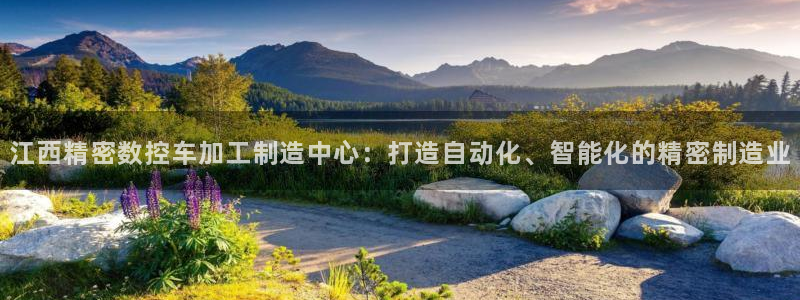 彩神赢钱了吗：江西精密数控车加工制造中心：打造自动化、智能化的精密制造业