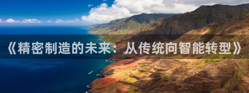 下载彩神乐发V1：《精密制造的未来：从传统向智能转型》