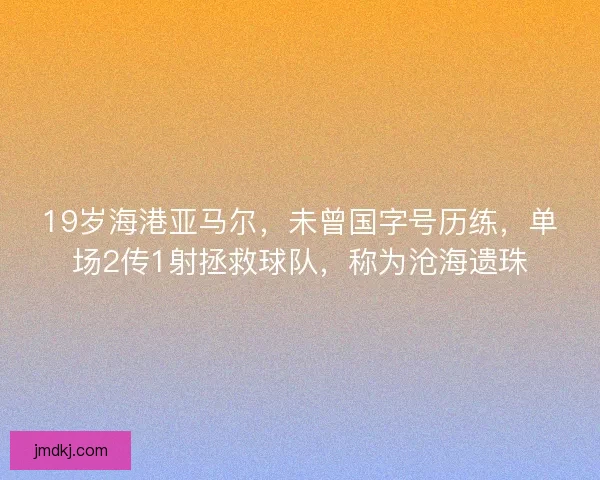 19岁海港亚马尔，未曾国字号历练，单场2传1射拯救球队，称为沧海遗珠