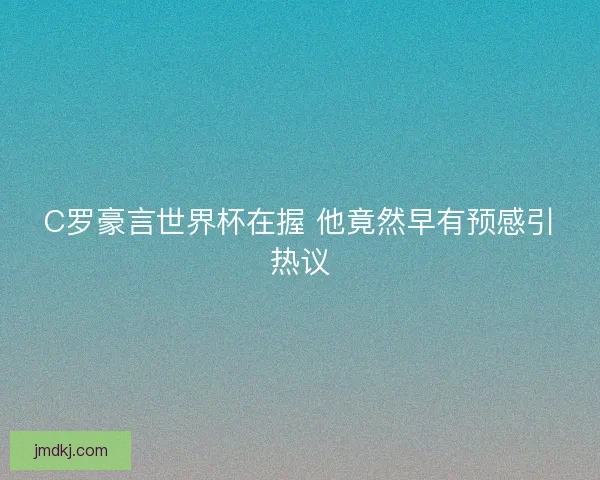 C罗豪言世界杯在握 他竟然早有预感引热议